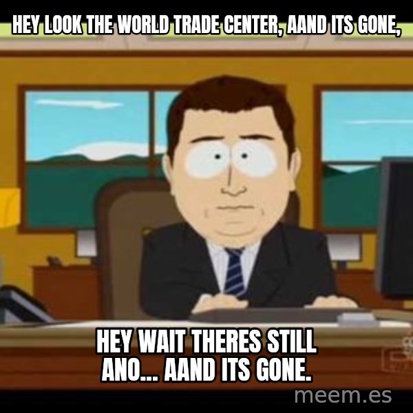 south park aand it's gone meme: hey look the world trade center, aand its gone, / hey wait theres still ano... aand its gone.