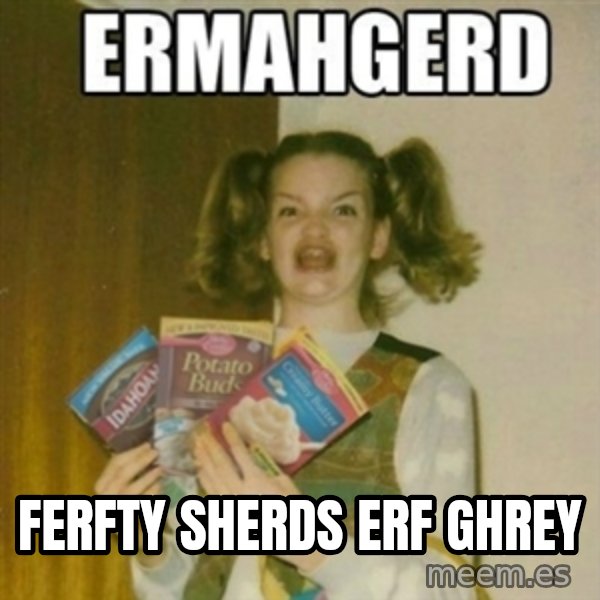 Ermahgerd meme: FERFty sherds erf ghrey