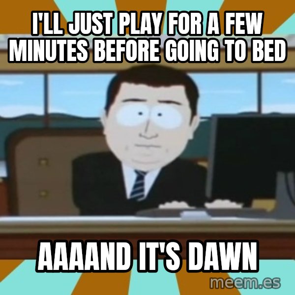 south park aand it's gone meme: I'll just play for a few minutes before going to bed / aaaand it's dawn
