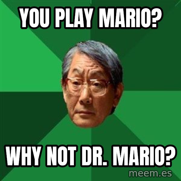 High Expectations Asian Father meme: you play mario? / why not Dr. mario?