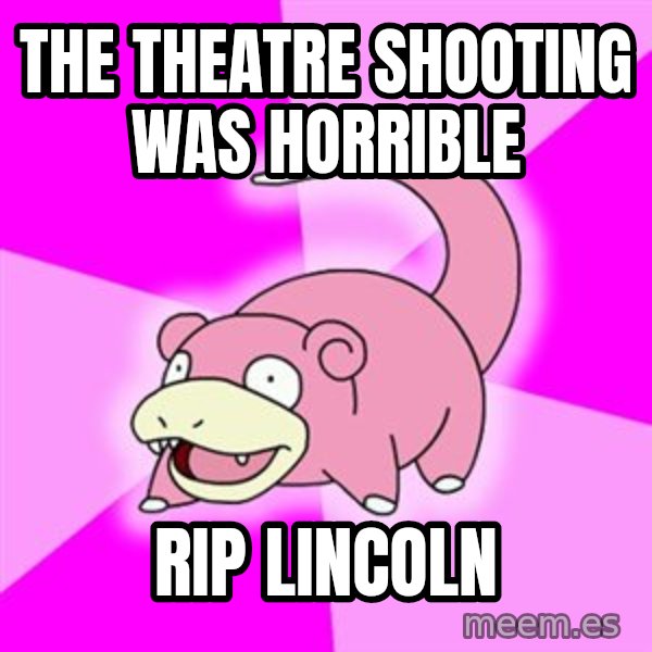 Slowpoke meme: the theatre shooting was horrible / rip lincoln