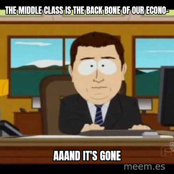south park aand it's gone meme: The middle class is the back bone of our econo- / aaand it's gone