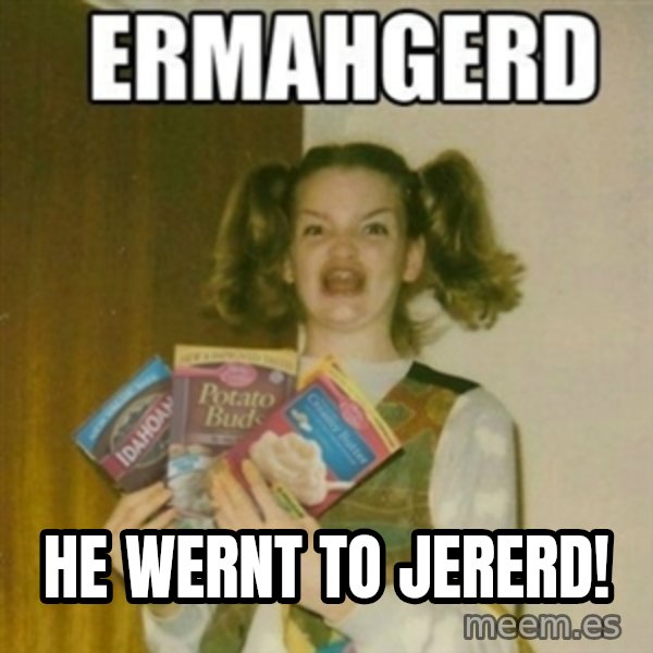 Ermahgerd meme: HE WERNT TO JERERD!