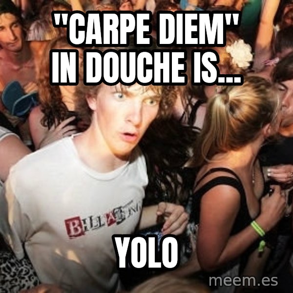 Sudden Realization Ralph meme: "carpe diem" in douche is... / yolo