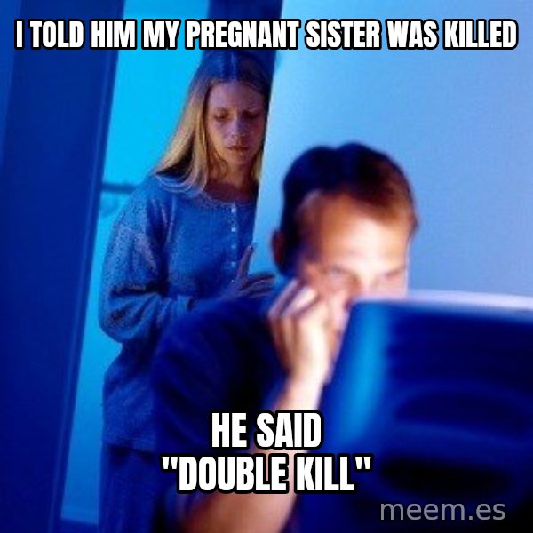 Internet Husband meme: I told him my pregnant sister was killed / he said "double kill"