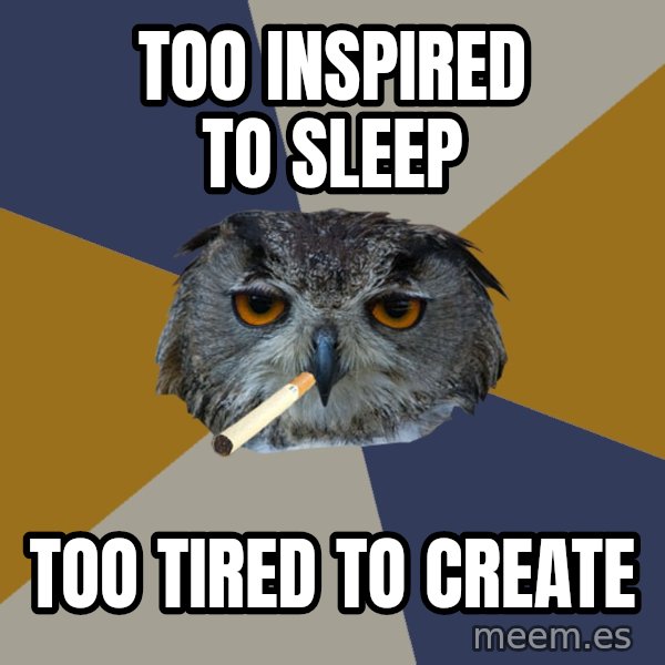Art Student Owl meme: Too inspired to sleep / too tired to create