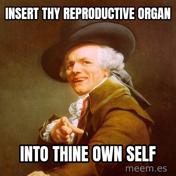 Joseph Ducreux meme: insert thy reproductive organ / Into thine own self