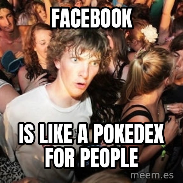 Sudden Realization Ralph meme: FACEBOOK / is like a pokedex for people