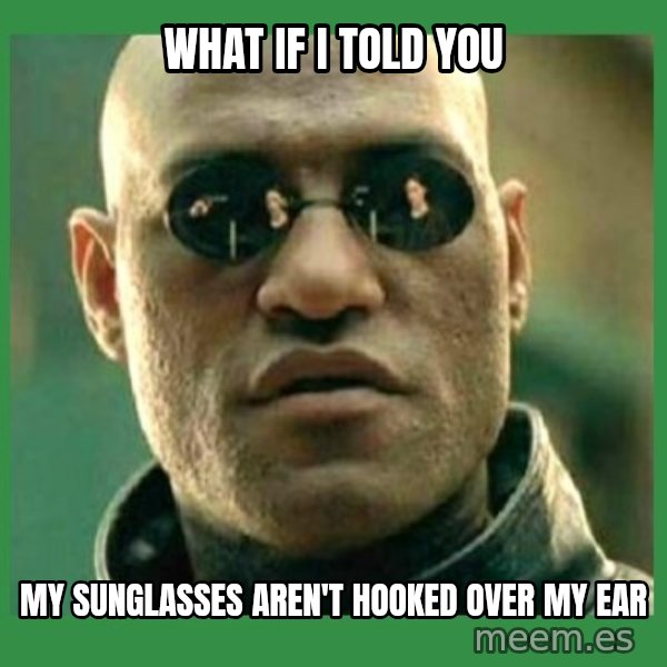 Matrix Morpheus meme: What if I told you / My suNglasses Aren't hooked over my ear