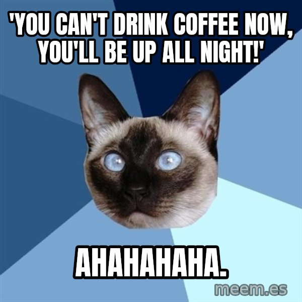 Chronic Illness Cat meme: 'you can't drink coffEe now, you'll be up all night!' / ahahahaha.