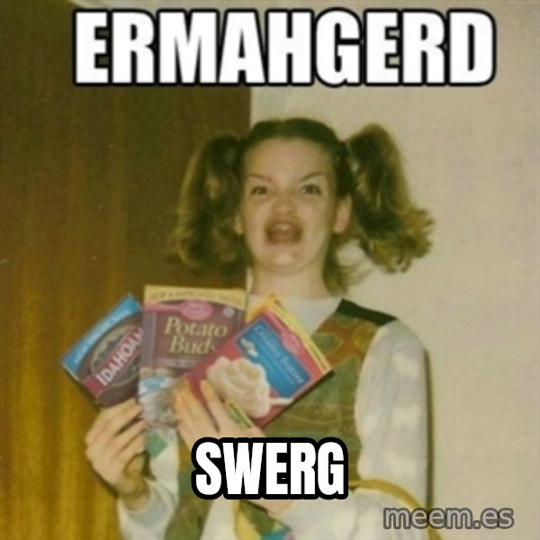 Ermahgerd meme: Swerg
