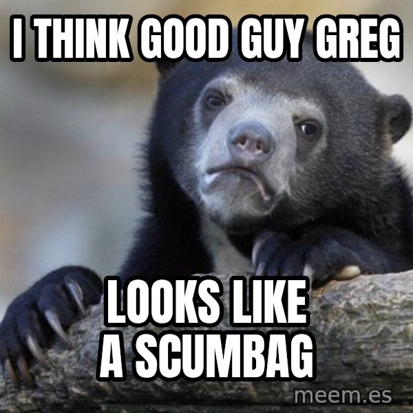 Confession Bear meme: I Think Good Guy greg / Looks like a scumbag