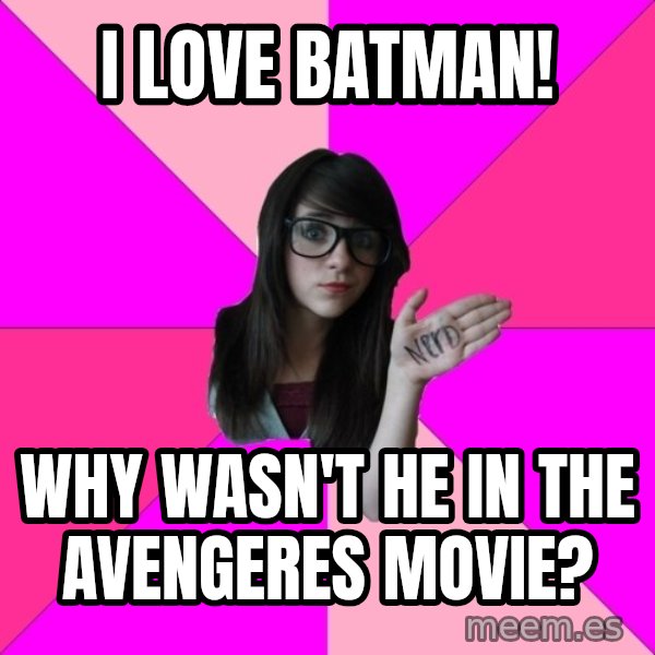 Idiot Nerd Girl meme: I love batman! / WHY WASN'T HE IN THE AVENGERES MOVIE?