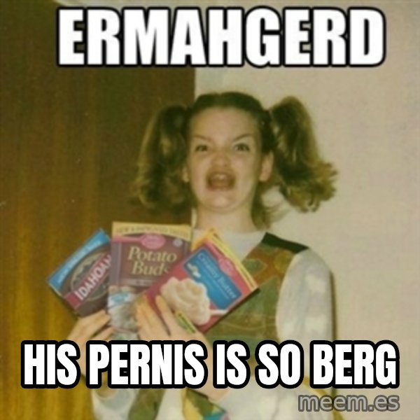 Ermahgerd meme: HIs Pernis is so berg