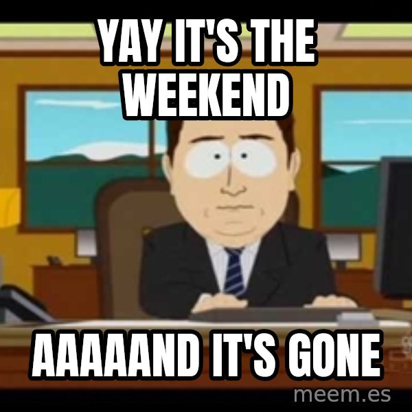 south park aand it's gone meme: Yay it's the weekend / aaaaand it's gone
