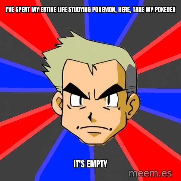 Professor Oak meme: I've spent my entire life studying Pokemon, here, take my pokedex / It's empty