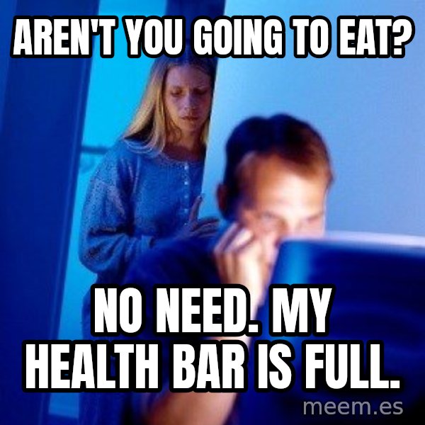 Internet Husband meme: aren't you going to eat? / no need. my health bar is full.
