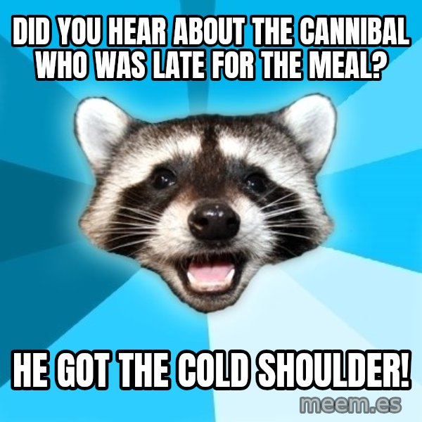Lame Pun Coon meme: did you hear about the cannibal who was late for the meal? / he got the cold shoulder!