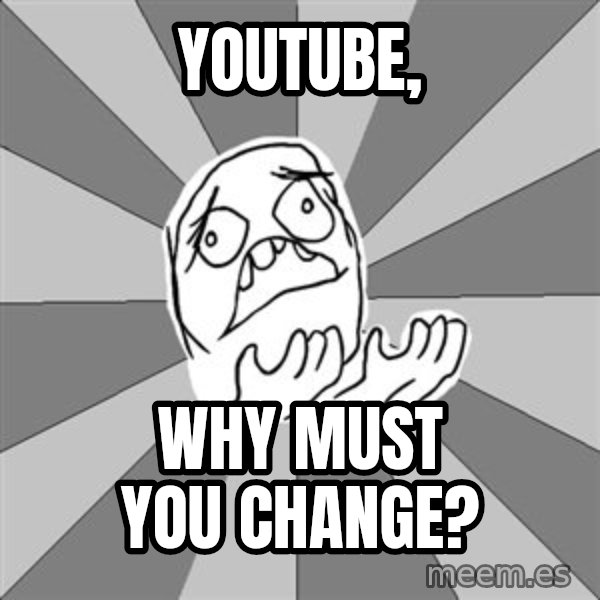 Whyyy??? meme: youtube, / why must you change?