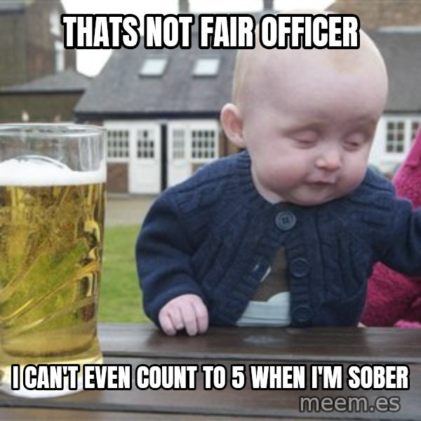 drunk baby 1 meme: THATS NOT FAIR OFFICER / I CAN'T EVEN COUNT TO 5 WHEN I'M SOBER