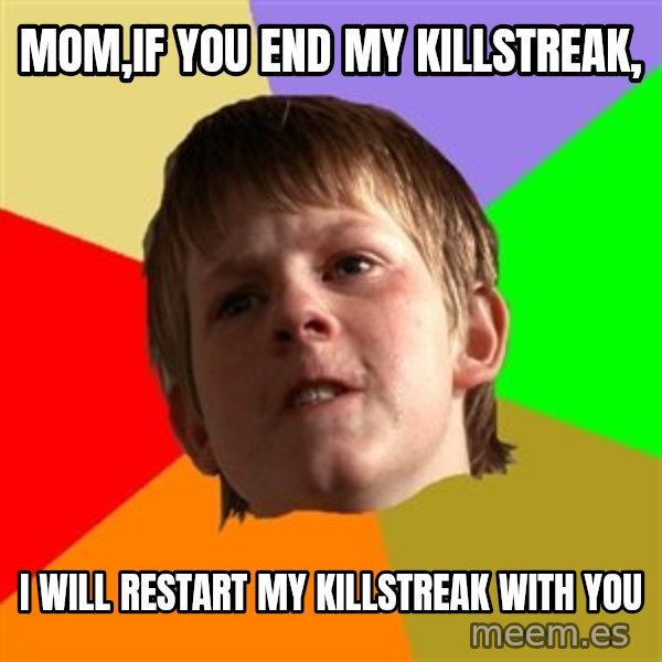 Angry School Boy meme: MOM,IF YOU END MY KILLSTREAK, / I WILL RESTART MY KILLSTREAK WITH YOU