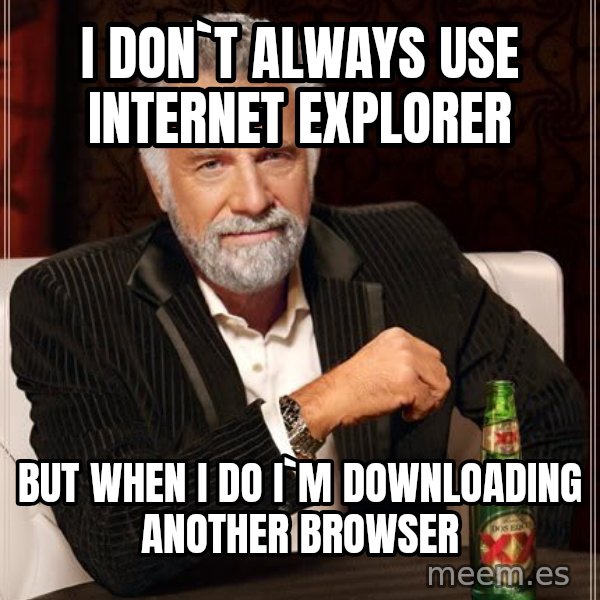 The Most Interesting Man In The World meme: i don`t always use INTERNET EXPLORER / but when i do i`m downloading another browser