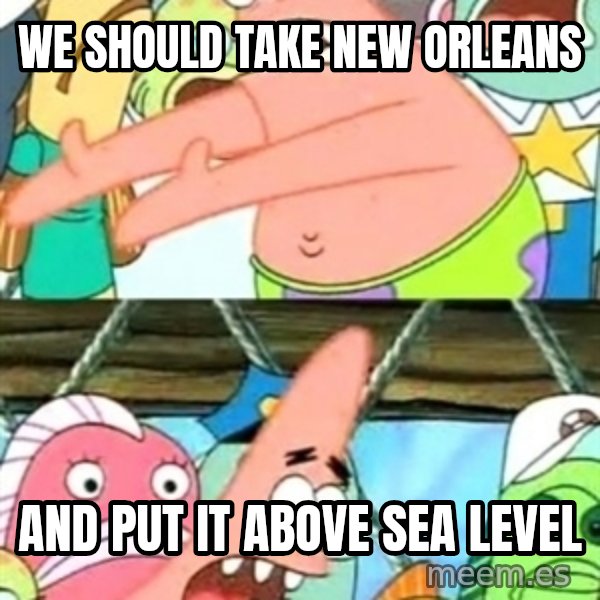 Push it Somewhere Else Patrick meme: We should take new orleans / and put it above sea level