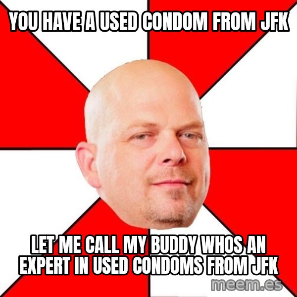 Pawn Stars meme: you have a used condom from Jfk / let me call my buddy whos an expert in used condoms from jfk