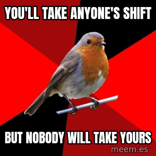 Retail Robin meme: you'll take anyone's shift / but nobody will take yours