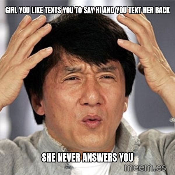 Jackie Chan meme: Girl you like texts you to say Hi and you text her back / She never answers you