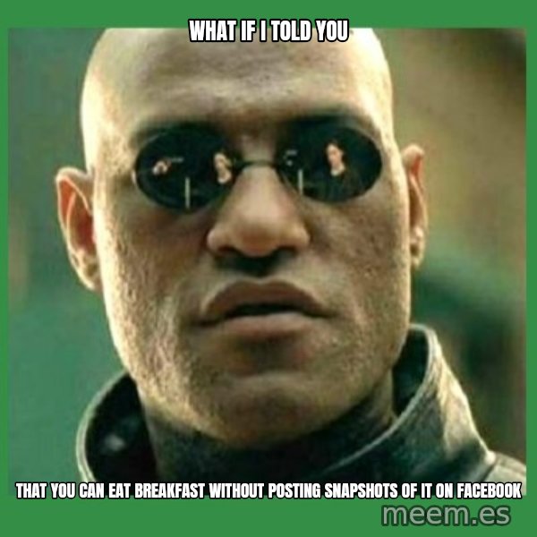 Matrix Morpheus meme: what if i told you / that you can eat breakfast without posting snapshots of it on facebook