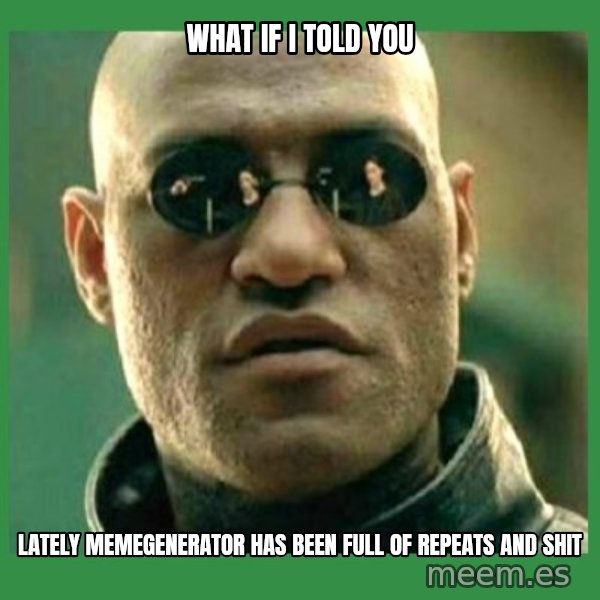 Matrix Morpheus meme: what if i told you / lately memegenerator has been full of repeats and shit