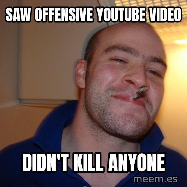 Good Guy Greg meme: SAW OFFENSIVE YOUTUBE VIDEO / DIDN'T KILL ANYONE