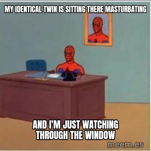 Spiderman Desk meme: my identical twin is sitting there masturbating / and i'm just watching through the window