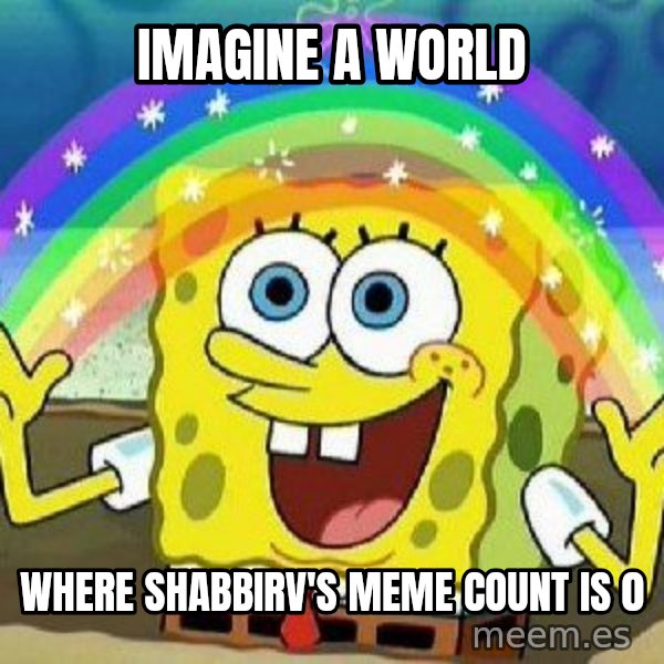 Imagination meme: IMAGINE A WORLD / WHERE SHABBIRV'S MEME COUNT IS 0
