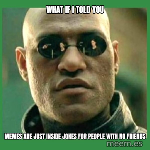 Matrix Morpheus meme: What If i told you / memes are just inside jokes for people with no friends