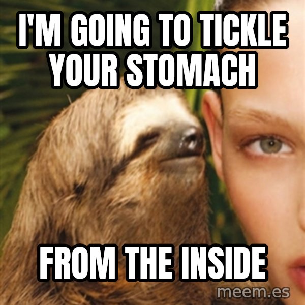 The Rape Sloth meme: I'm going to tickle your stomach / From the inside