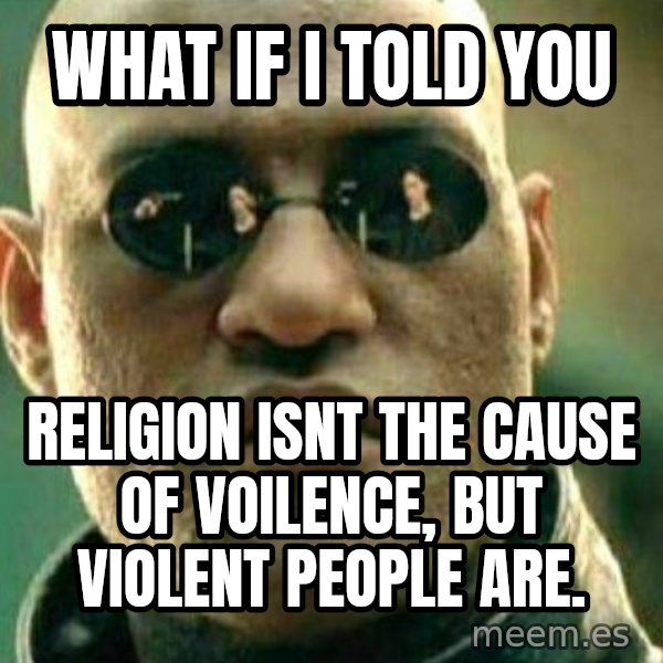 What If I Told You meme: what if i told you / religion isnt the cause of voilence, but violent people are.