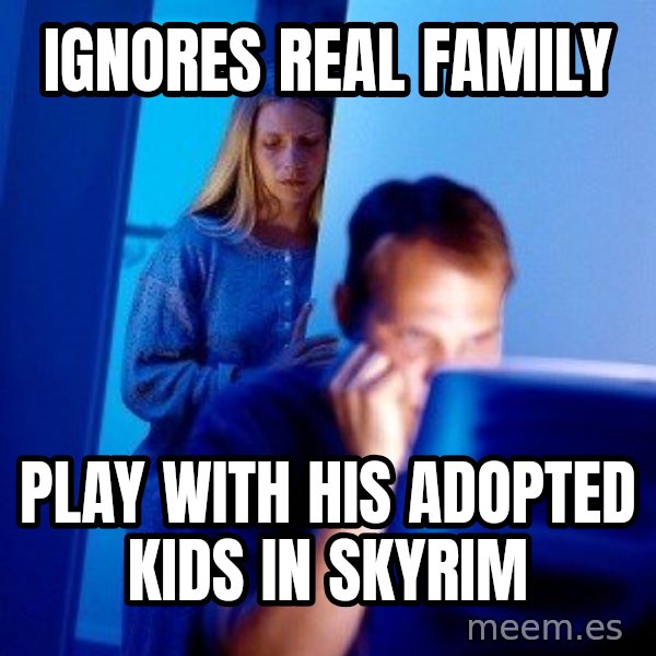 Internet Husband meme: Ignores real family / play with his adopted kids in skyrim