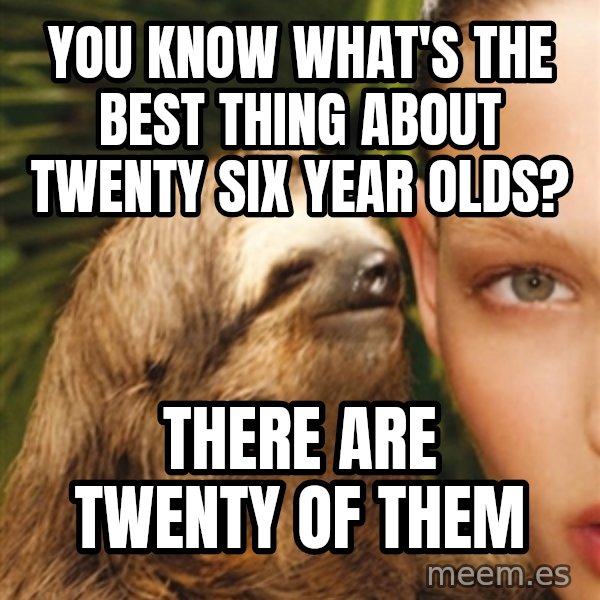 The Rape Sloth meme: YOu know what's the best thinG about twenty Six year olds? / ThEre are twenty of them
