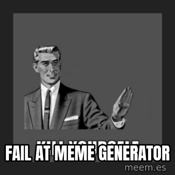 kill yourself guy meme: fail at meme generator