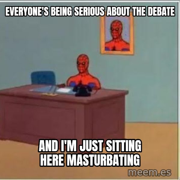 Spiderman Desk meme: Everyone's being serious about the debate / and i'm just sitting here masturbating