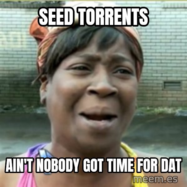 Ain't Nobody got time fo that meme: Seed Torrents / AIN'T NOBODY GOT TIME FOR DAT