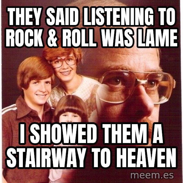Vengeance Dad meme: They said listening to rock & roll was lame / i showed them a stairway to heaven