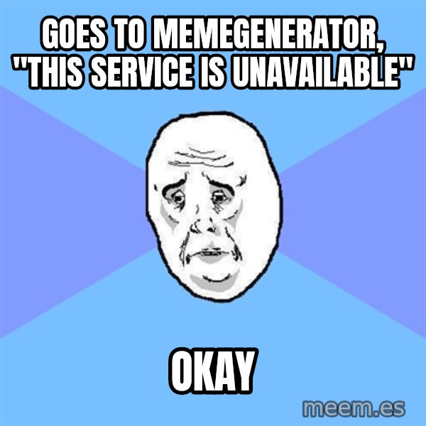 Okay Guy meme: GOES TO MEMEGENERATOR, "THIS SERVICE IS UNAVAILABLE" / OKAY