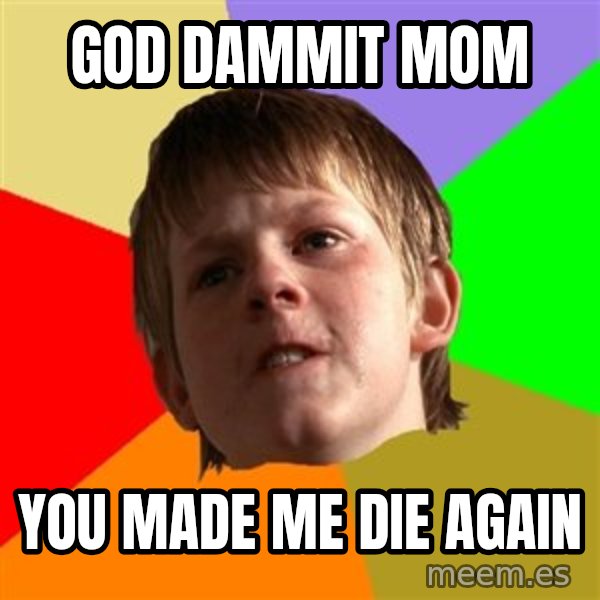 Angry School Boy meme: god dammit mom / you made me die again