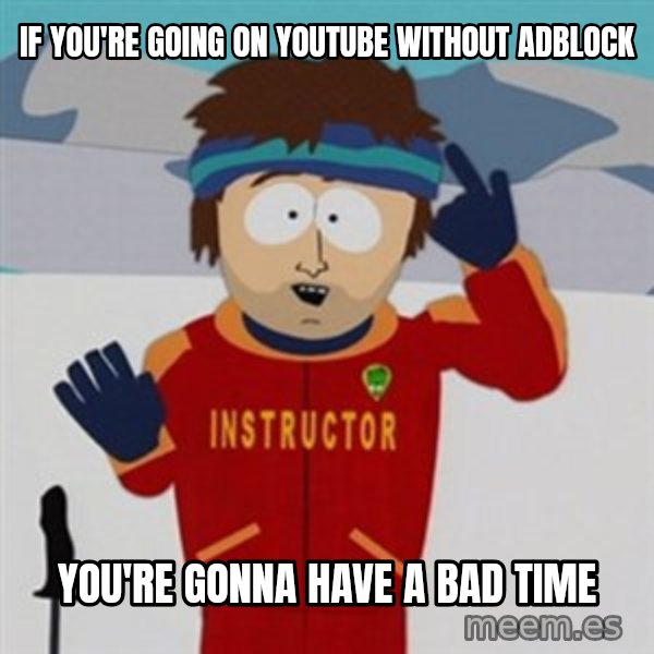 SouthPark Bad Time meme meme: If you're going on youtube without adblock / you're gonna have a bad time