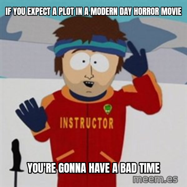 SouthPark Bad Time meme meme: If you expect a plot in a modern day horror movie / you're gonna have a bad time