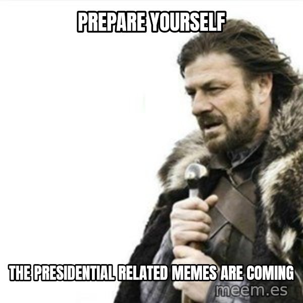 Prepare yourself meme: Prepare yourself / the presidential related memes are coming