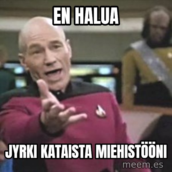 Captain Picard meme: En   halua / Jyrki  Kataista  miehistööni